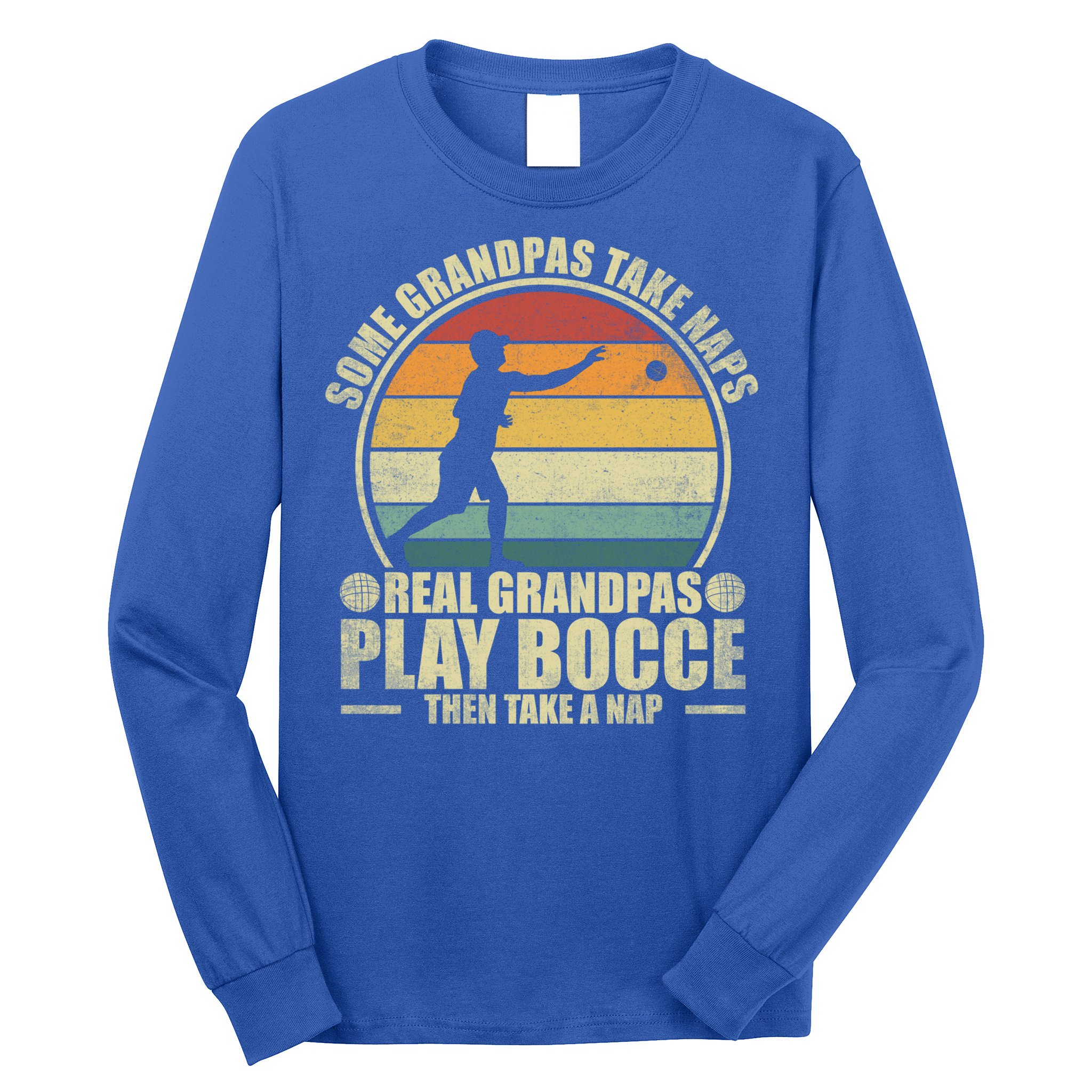 Some Grandpas Take Naps Real Grandpas Play Bocce Ball Cool Gift Long Sleeve Shirt