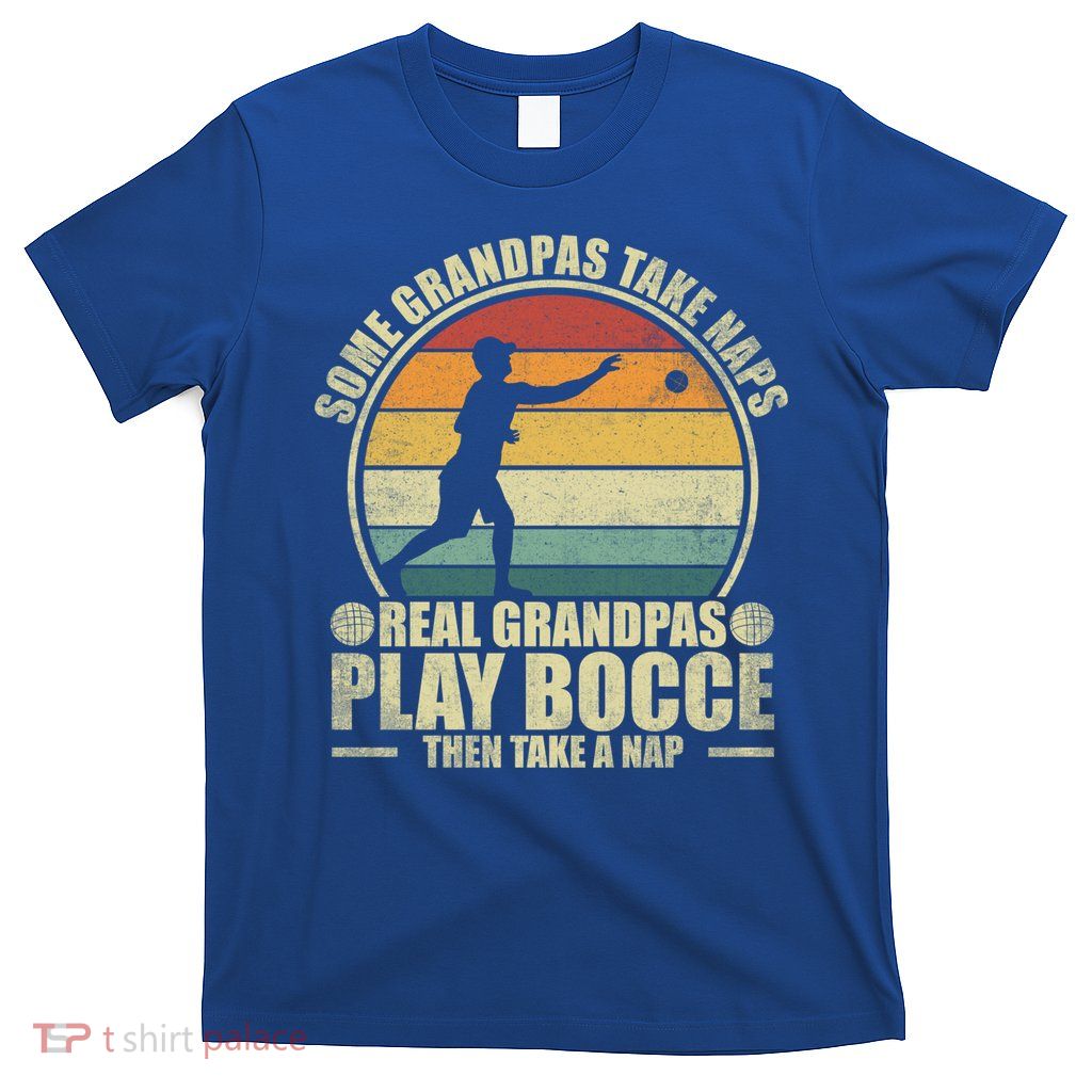 Some Grandpas Take Naps Real Grandpas Play Bocce Ball Cool Gift T-Shirt