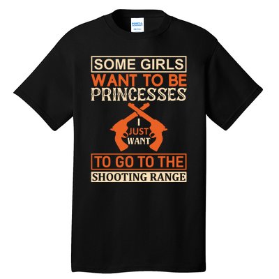 Some Girls Want To Be Princesses Just Want To Go To The Shooting Range Tall T-Shirt