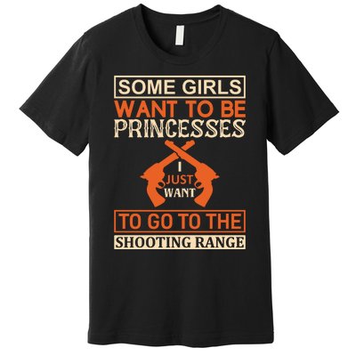 Some Girls Want To Be Princesses Just Want To Go To The Shooting Range Premium T-Shirt