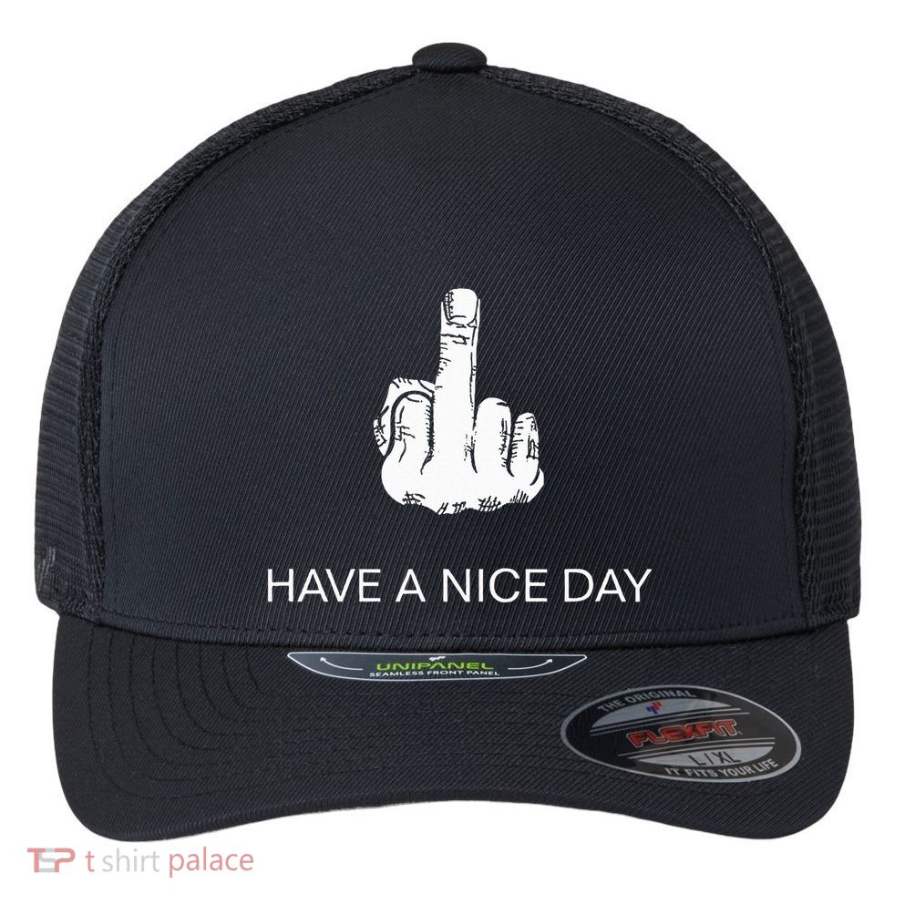 Sarcastic Have A Nice Day Middle Finger Funny Flexfit Unipanel Trucker Cap