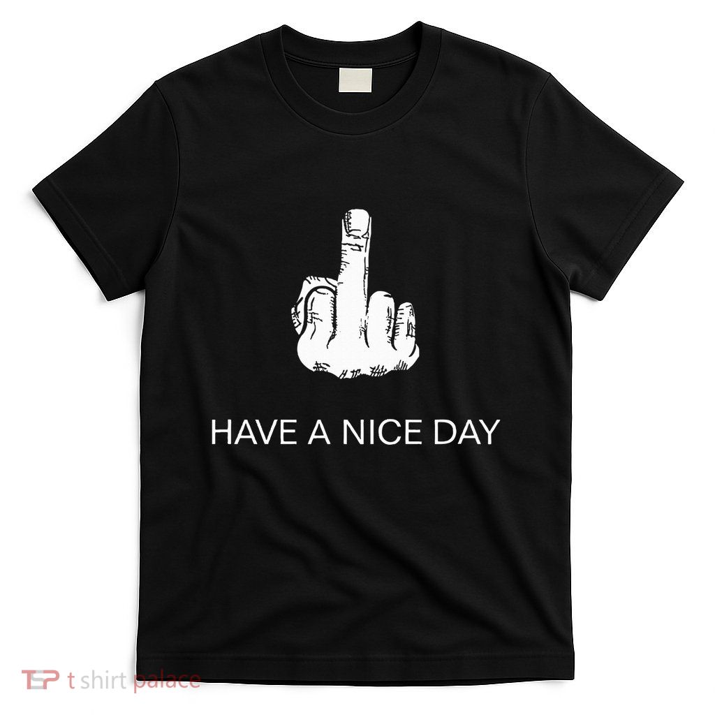 Sarcastic Have A Nice Day Middle Finger Funny T-Shirt