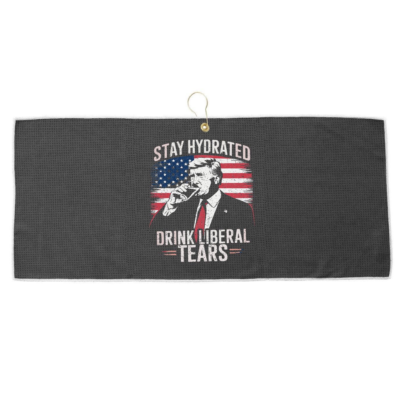 Stay Hydrated And Drink LiberalS Tears Trump 2025 Large Microfiber Waffle Golf Towel