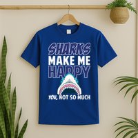 Sharks Make Me Happy You Not So Much T-Shirt