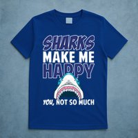 Sharks Make Me Happy You Not So Much T-Shirt