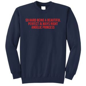 So Hard Being A Beautiful Perfect Always Right Angelic Princess Tall Sweatshirt