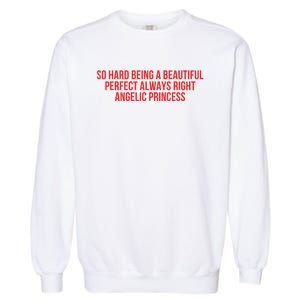 So Hard Being A Beautiful Perfect Always Right Angelic Princess Garment-Dyed Sweatshirt