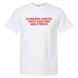 So Hard Being A Beautiful Perfect Always Right Angelic Princess Garment-Dyed Heavyweight T-Shirt