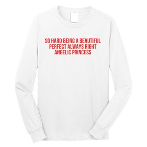 So Hard Being A Beautiful Perfect Always Right Angelic Princess Long Sleeve Shirt