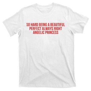 So Hard Being A Beautiful Perfect Always Right Angelic Princess T-Shirt