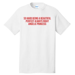 So Hard Being A Beautiful Perfect Always Right Angelic Princess Tall T-Shirt