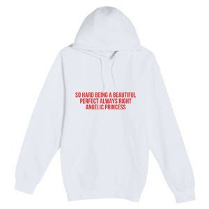 So Hard Being A Beautiful Perfect Always Right Angelic Princess Premium Pullover Hoodie