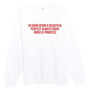 So Hard Being A Beautiful Perfect Always Right Angelic Princess Premium Crewneck Sweatshirt