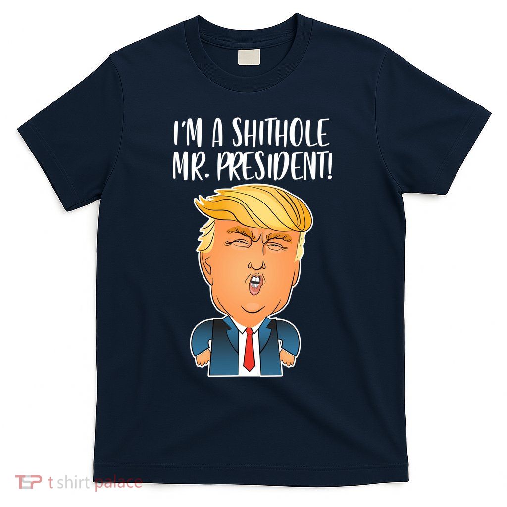 IM A Shithole Mr. President Funny Trump T-Shirt