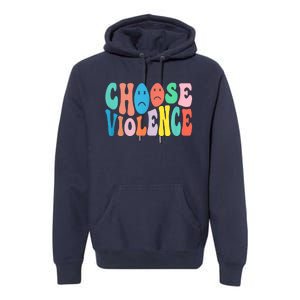 Sarcastic Humor Choose Violence Not Kindness Gag Gift Premium Hoodie