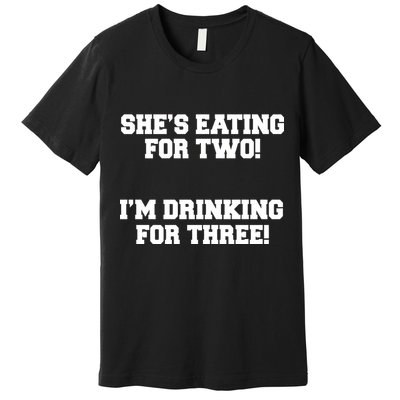 She's Eating For Two I'm Drinking For Three Premium T-Shirt