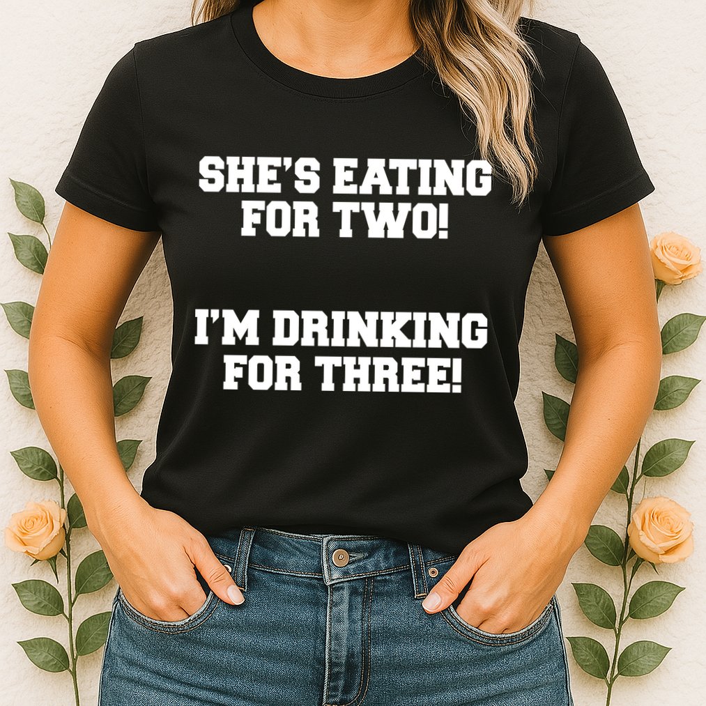 She's Eating For Two I'm Drinking For Three Womens T-Shirt