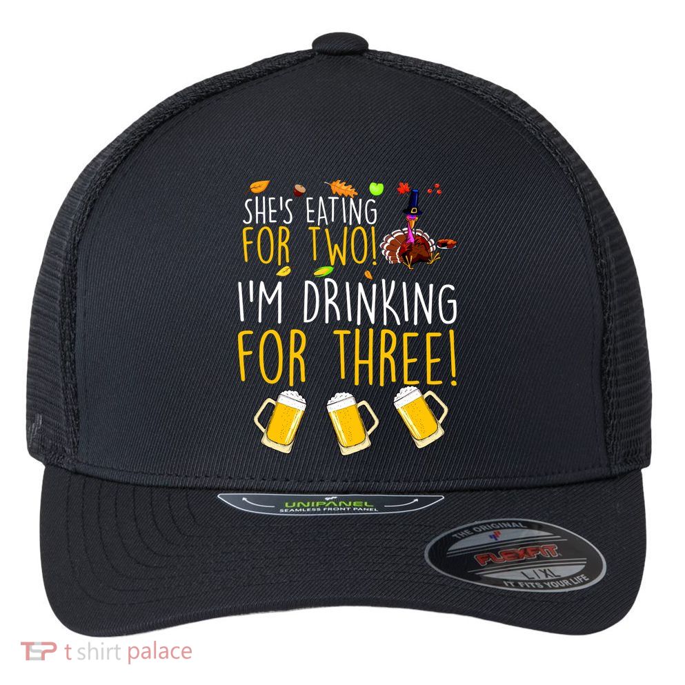 She's Eating for Two I'm Drinking for Three Thanksgiving  Flexfit Unipanel Trucker Cap