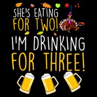 She's Eating for Two I'm Drinking for Three Thanksgiving  T-Shirt