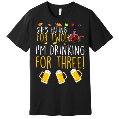 She's Eating for Two I'm Drinking for Three Thanksgiving  Premium T-Shirt