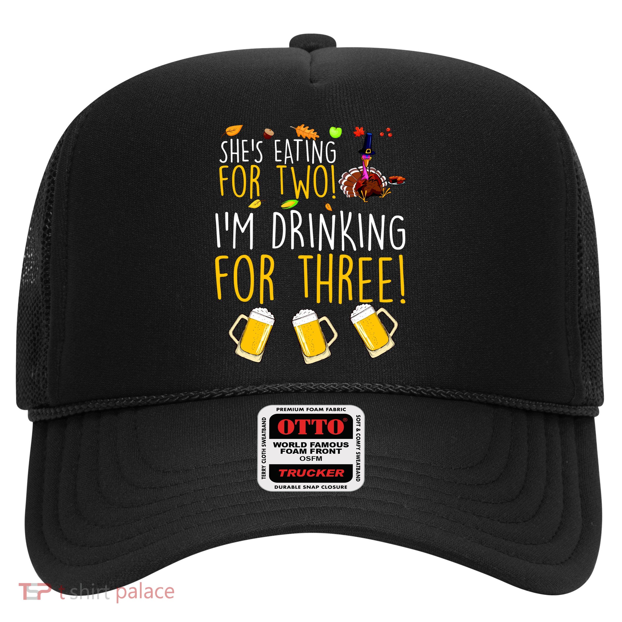 She's Eating for Two I'm Drinking for Three Thanksgiving  Trucker Hat