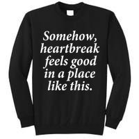 Somehow Heartbreak Feels Good In A Place Like This Tall Sweatshirt