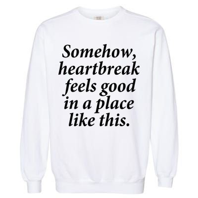 Somehow Heartbreak Feels Good In A Place Like This Garment-Dyed Sweatshirt