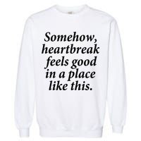 Somehow Heartbreak Feels Good In A Place Like This Garment-Dyed Sweatshirt