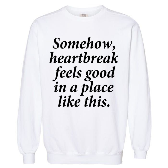 Somehow Heartbreak Feels Good In A Place Like This Garment-Dyed Sweatshirt