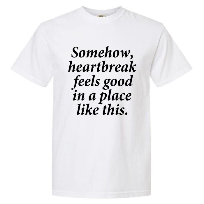 Somehow Heartbreak Feels Good In A Place Like This Garment-Dyed Heavyweight T-Shirt