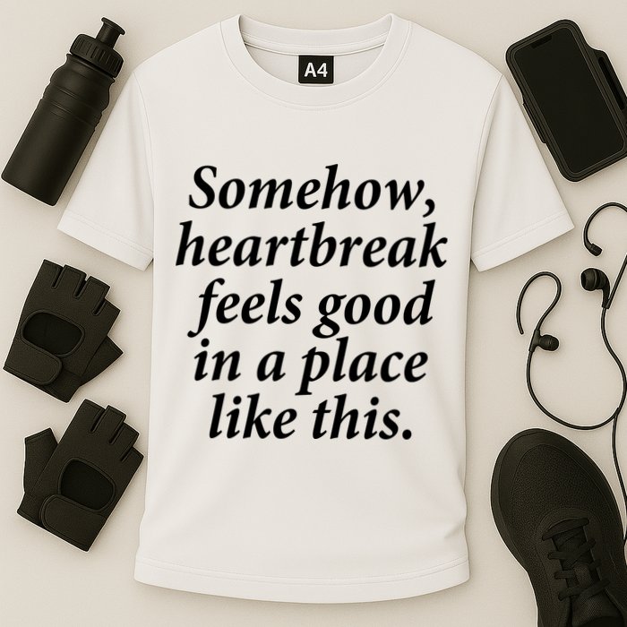 Somehow Heartbreak Feels Good In A Place Like This Performance Shirt