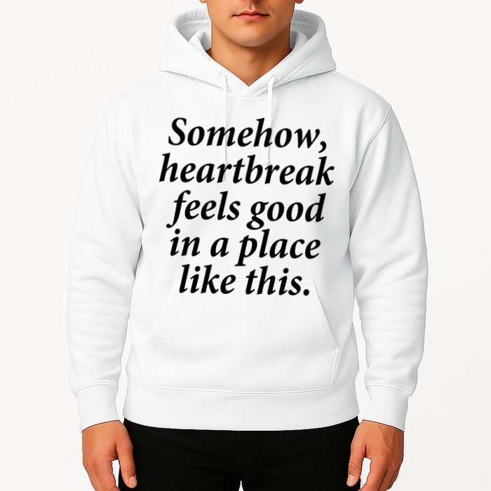 Somehow Heartbreak Feels Good In A Place Like This Hoodie