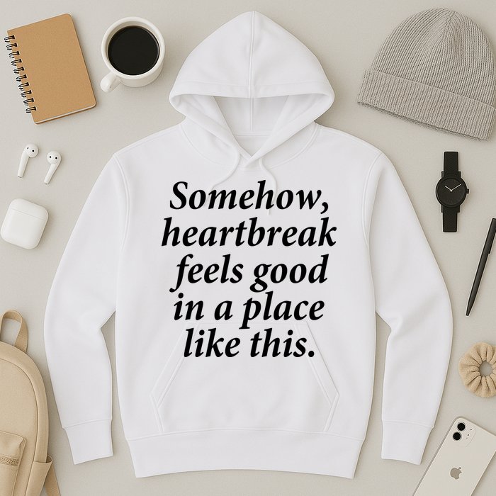 Somehow Heartbreak Feels Good In A Place Like This Hoodie