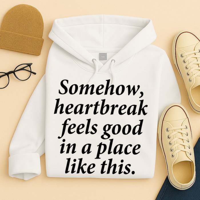 Somehow Heartbreak Feels Good In A Place Like This Hoodie