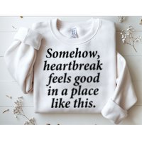 Somehow Heartbreak Feels Good In A Place Like This Sweatshirt