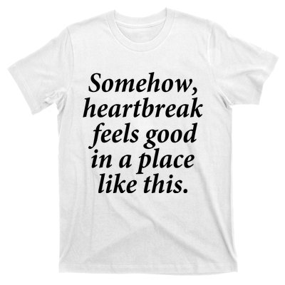 Somehow Heartbreak Feels Good In A Place Like This T-Shirt