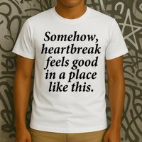 Somehow Heartbreak Feels Good In A Place Like This T-Shirt