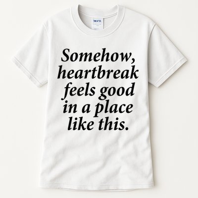 Somehow Heartbreak Feels Good In A Place Like This Tall T-Shirt