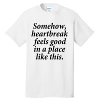 Somehow Heartbreak Feels Good In A Place Like This Tall T-Shirt