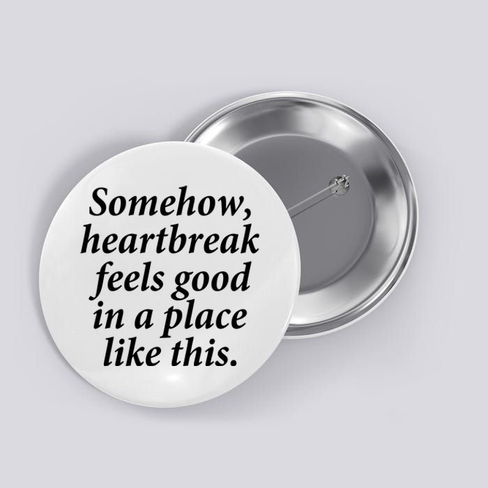 Somehow Heartbreak Feels Good In A Place Like This Button