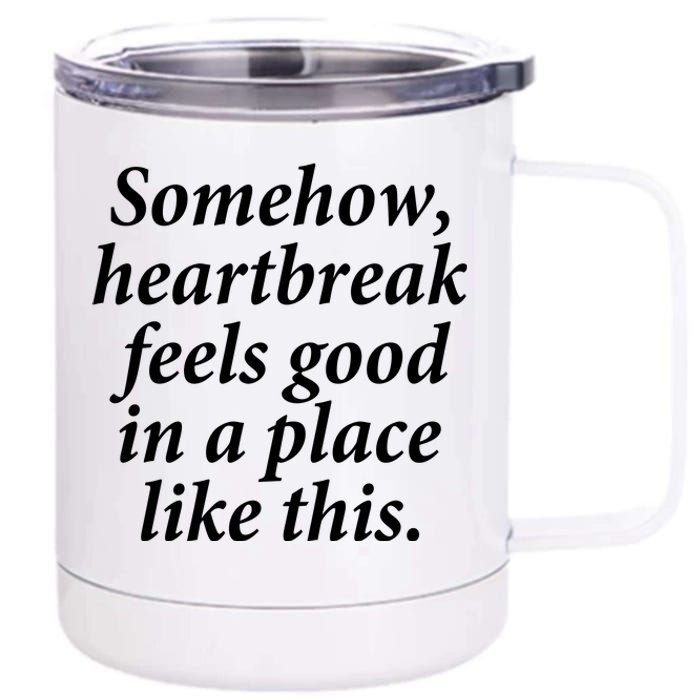 Somehow Heartbreak Feels Good In A Place Like This 12 oz Stainless Steel Tumbler Cup