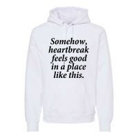 Somehow Heartbreak Feels Good In A Place Like This Premium Hoodie