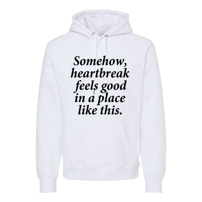 Somehow Heartbreak Feels Good In A Place Like This Premium Hoodie