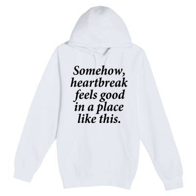 Somehow Heartbreak Feels Good In A Place Like This Premium Pullover Hoodie