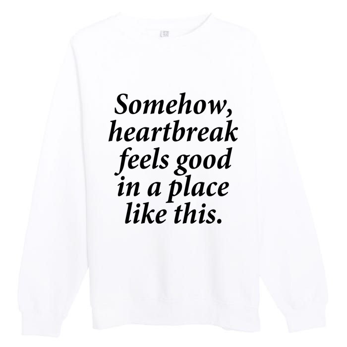 Somehow Heartbreak Feels Good In A Place Like This Premium Crewneck Sweatshirt