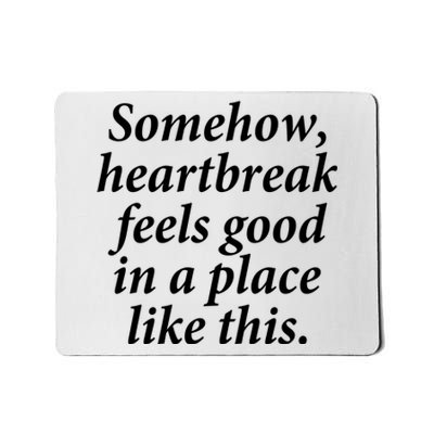 Somehow Heartbreak Feels Good In A Place Like This Mousepad