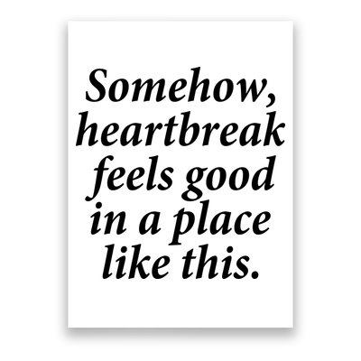 Somehow Heartbreak Feels Good In A Place Like This Poster