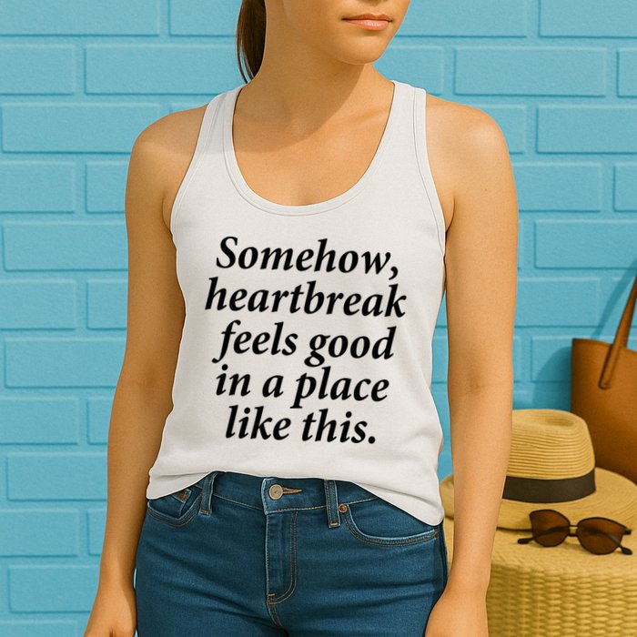 Somehow Heartbreak Feels Good In A Place Like This Womens Tank Top
