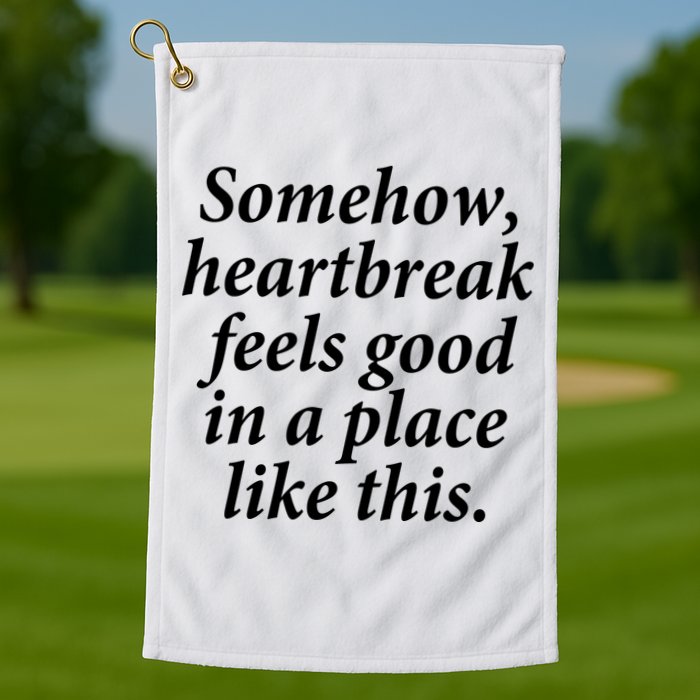 Somehow Heartbreak Feels Good In A Place Like This Golf Towel
