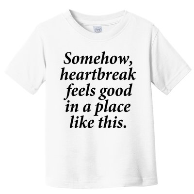 Somehow Heartbreak Feels Good In A Place Like This Toddler T-Shirt
